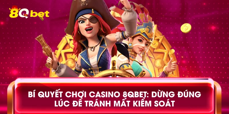 Bí quyết chơi casino 8qbet: Dừng đúng lúc để tránh mất kiểm soát