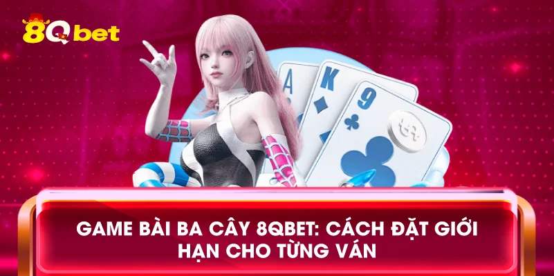 Game bài ba cây 8qbet: Cách đặt giới hạn cho từng ván