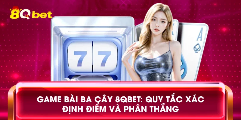 Game bài ba cây 8qbet: Quy tắc xác định điểm và phân thắng