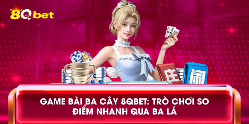 Game bài ba cây 8qbet: Trò chơi so điểm nhanh qua ba lá