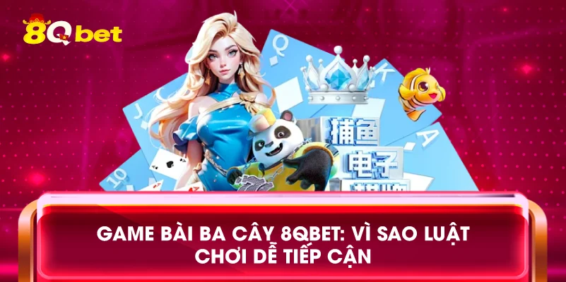 Game bài ba cây 8qbet: Vì sao luật chơi dễ tiếp cận