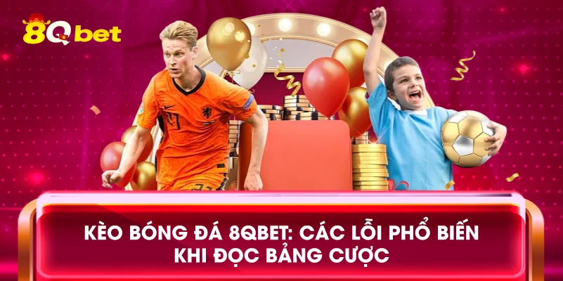 Kèo bóng đá 8qbet: Các lỗi phổ biến khi đọc bảng cược