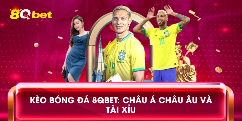 Kèo bóng đá 8qbet: Châu Á châu Âu và tài xỉu