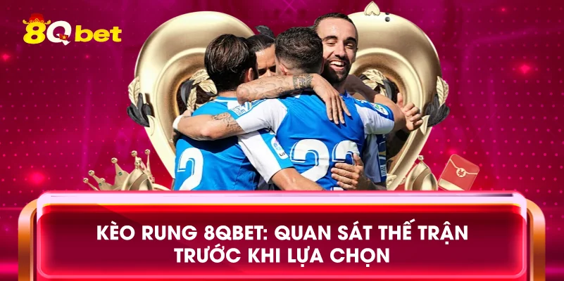 Kèo rung 8qbet: Quan sát thế trận trước khi lựa chọn