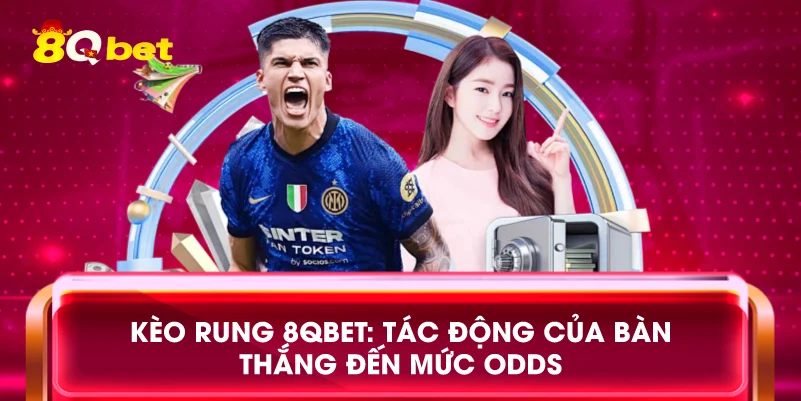 Kèo rung 8qbet: Tác động của bàn thắng đến mức odds