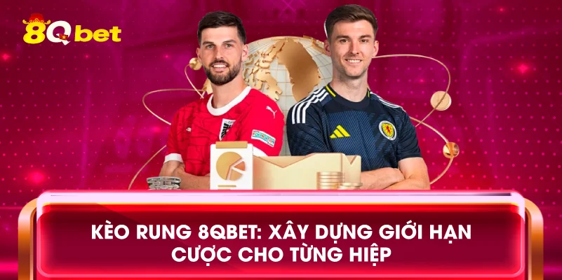 Kèo rung 8qbet: Xây dựng giới hạn cược cho từng hiệp