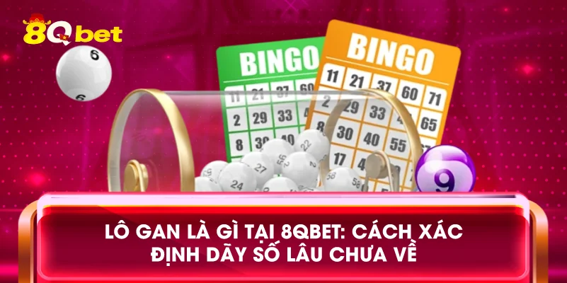 Lô gan là gì tại 8qbet: Cách xác định dãy số lâu chưa về