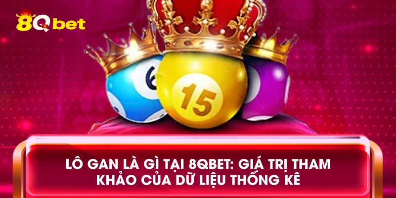 Lô gan là gì tại 8qbet: Giá trị tham khảo của dữ liệu thống kê