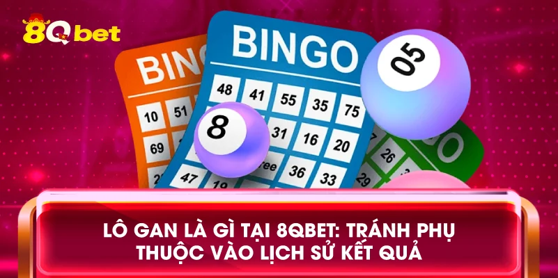 Lô gan là gì tại 8qbet: Tránh phụ thuộc vào lịch sử kết quả