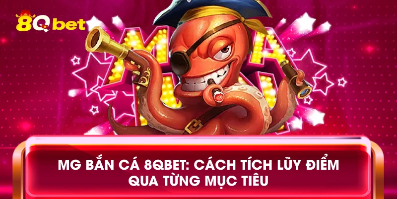 MG bắn cá 8qbet: Cách tích lũy điểm qua từng mục tiêu