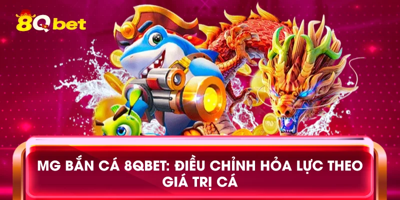 MG bắn cá 8qbet: Điều chỉnh hỏa lực theo giá trị cá