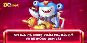 MG bắn cá 8qbet: Khám phá bản đồ và hệ thống sinh vật