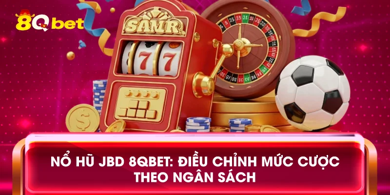 Nổ hũ JBD 8qbet: Điều chỉnh mức cược theo ngân sách