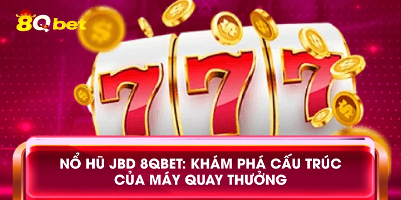 Nổ hũ JBD 8qbet: Khám phá cấu trúc của máy quay thưởng