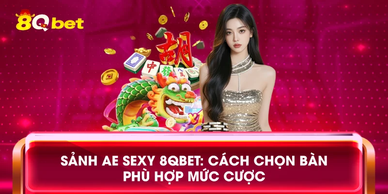 Sảnh AE Sexy 8qbet: Cách chọn bàn phù hợp mức cược
