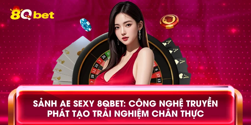 Sảnh AE Sexy 8qbet: Công nghệ truyền phát tạo trải nghiệm chân thực