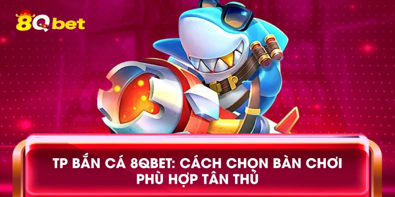 TP bắn cá 8qbet: Cách chọn bàn chơi phù hợp tân thủ