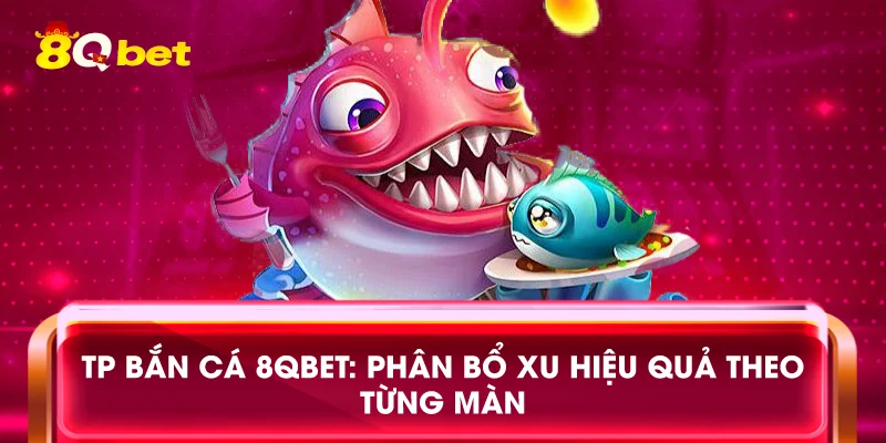 TP bắn cá 8qbet: Phân bổ xu hiệu quả theo từng màn