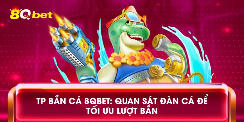 TP bắn cá 8qbet: Quan sát đàn cá để tối ưu lượt bắn
