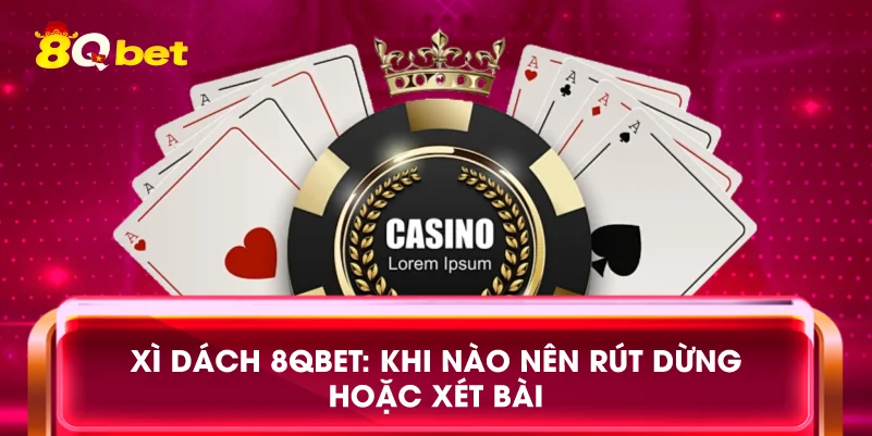 Xì dách 8qbet: Khi nào nên rút dừng hoặc xét bài