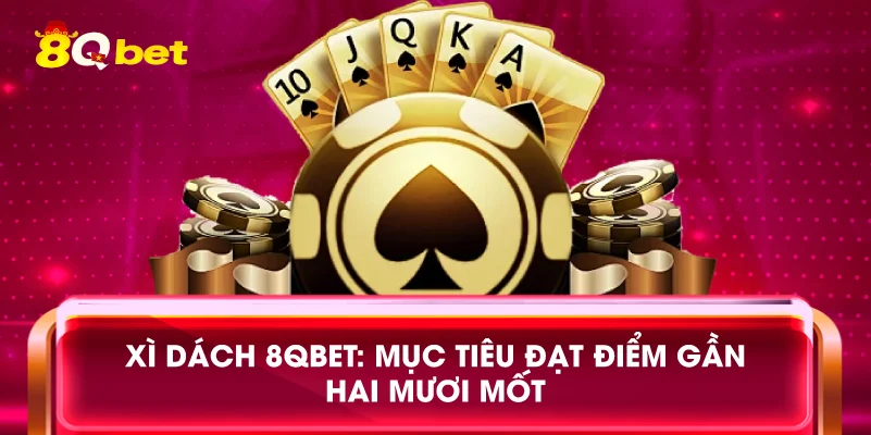 Xì dách 8qbet: Mục tiêu đạt điểm gần hai mươi mốt