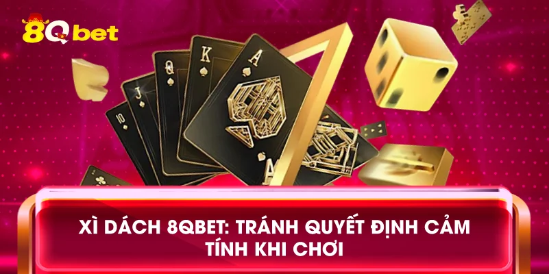 Xì dách 8qbet: Tránh quyết định cảm tính khi chơi