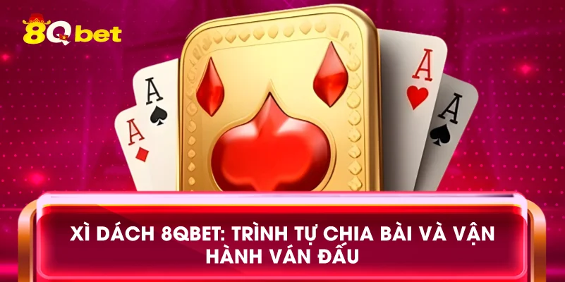 Xì dách 8qbet: Trình tự chia bài và vận hành ván đấu