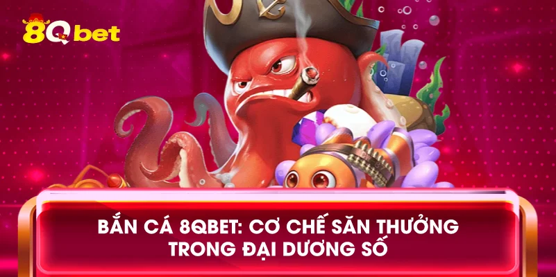 Bắn cá 8qbet: Cơ chế săn thưởng trong đại dương số