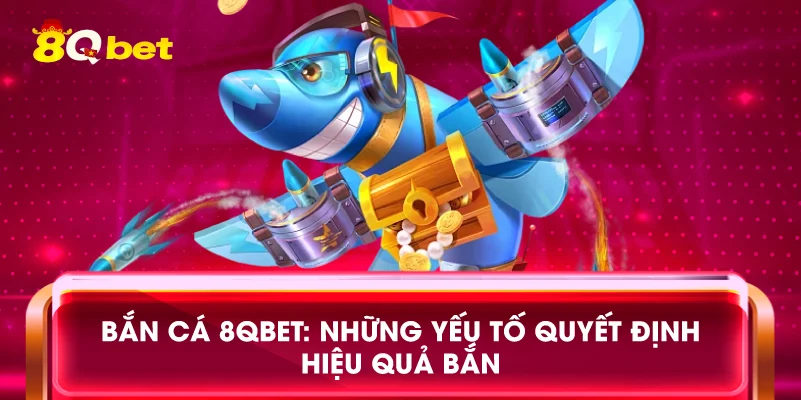 Bắn cá 8qbet: Những yếu tố quyết định hiệu quả bắn