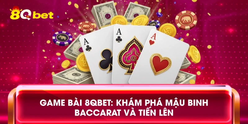 Game bài 8qbet: Khám phá mậu binh baccarat và tiến lên