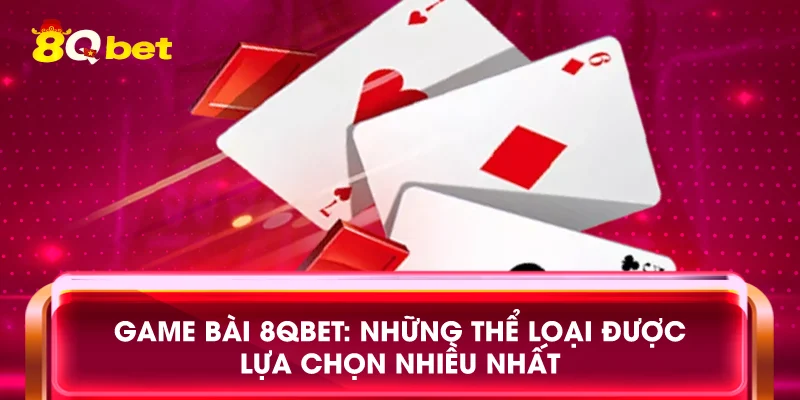 Game bài 8qbet: Những thể loại được lựa chọn nhiều nhất